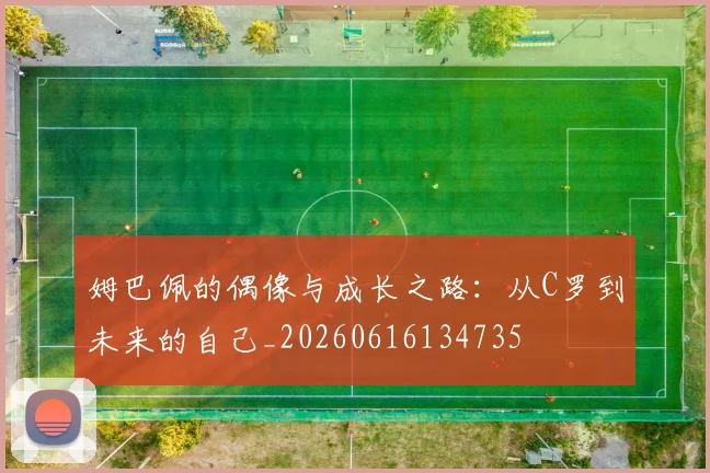姆巴佩的偶像与成长之路：从C罗到未来的自己_20260616134735