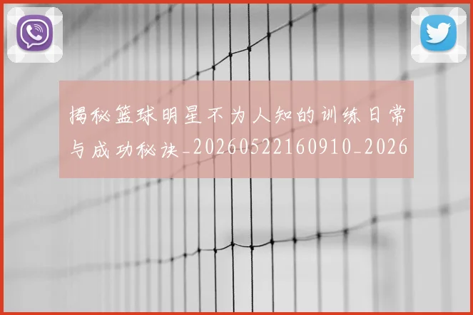 揭秘篮球明星不为人知的训练日常与成功秘诀_20260522160910_20260707015901_20260723184300