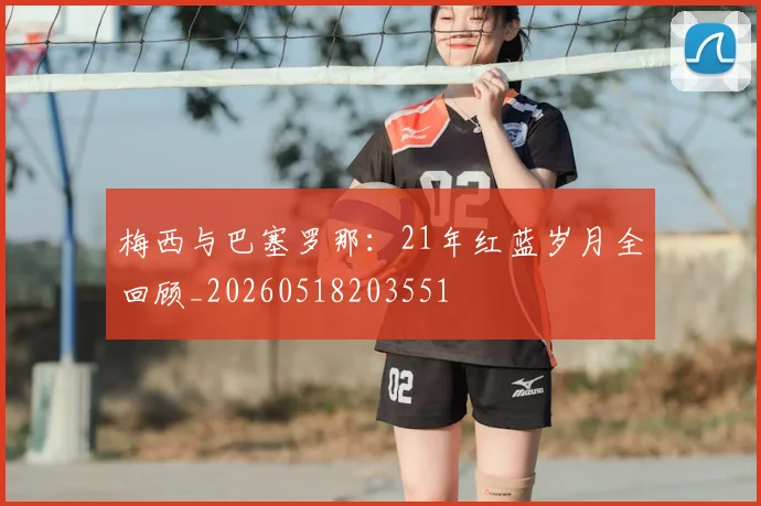 梅西与巴塞罗那：21年红蓝岁月全回顾_20260518203551