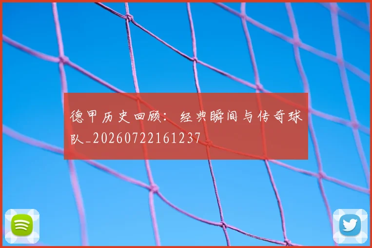 德甲历史回顾：经典瞬间与传奇球队_20260722161237