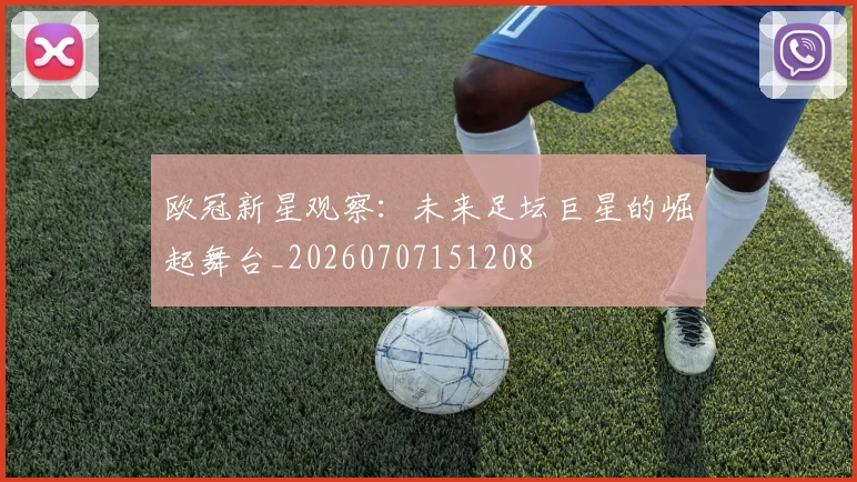 欧冠新星观察:未来足坛巨星的崛起舞台_20260707151208