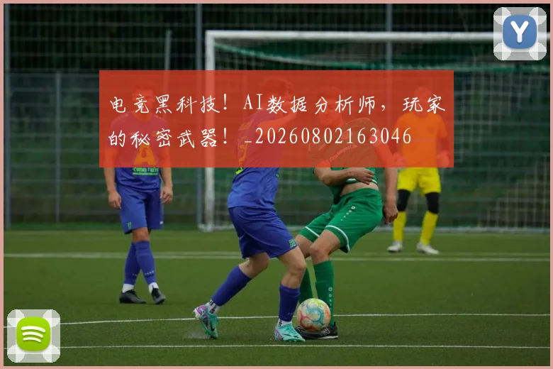电竞黑科技！AI数据分析师，玩家的秘密武器！_20260802163046