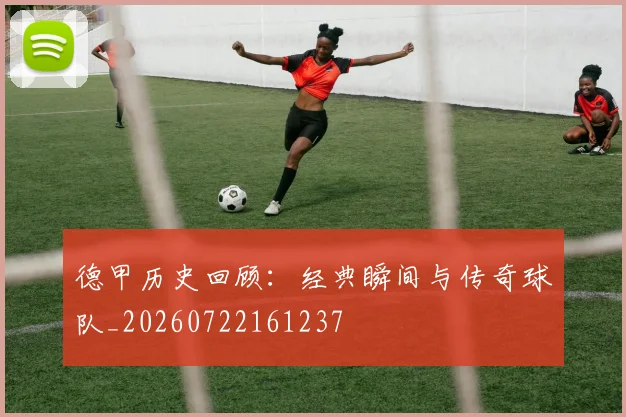 德甲历史回顾：经典瞬间与传奇球队_20260722161237