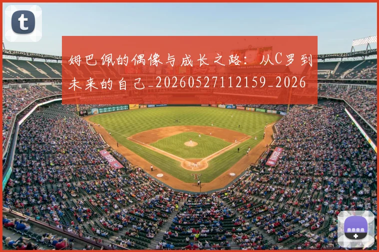 姆巴佩的偶像与成长之路：从C罗到未来的自己_20260527112159_20260703231914_20260720190100