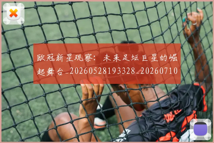 欧冠新星观察:未来足坛巨星的崛起舞台_20260528193328_20260710002717_20260801195850