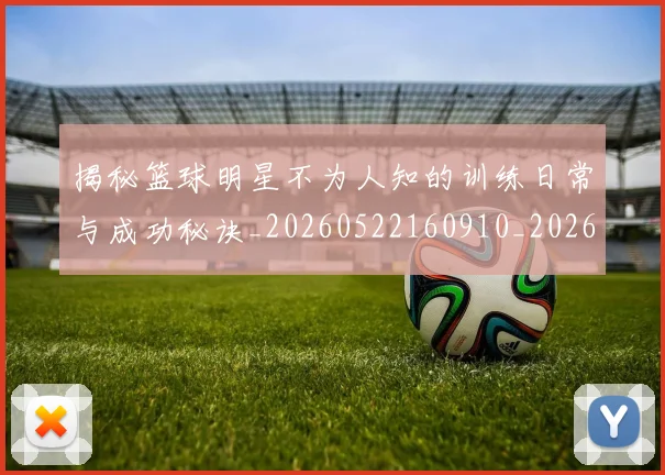 揭秘篮球明星不为人知的训练日常与成功秘诀_20260522160910_20260723184259