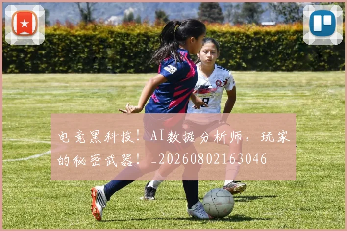 电竞黑科技！AI数据分析师，玩家的秘密武器！_20260802163046