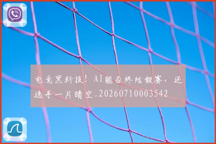 电竞黑科技！AI能否终结假赛，还选手一片晴空_20260710003542