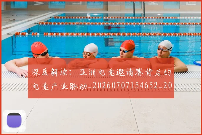 深度解读:亚洲电竞邀请赛背后的电竞产业脉动_20260707154652_20260802152624