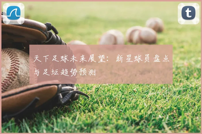 天下足球未来展望：新星球员盘点与足坛趋势预测